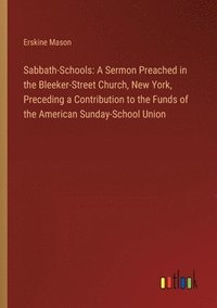 bokomslag Sabbath-Schools: A Sermon Preached in the Bleeker-Street Church, New York, Preceding a Contribution to the Funds of the American Sunday-School Union