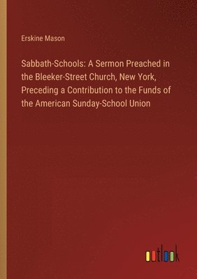 bokomslag Sabbath-Schools: A Sermon Preached in the Bleeker-Street Church, New York, Preceding a Contribution to the Funds of the American Sunday-School Union