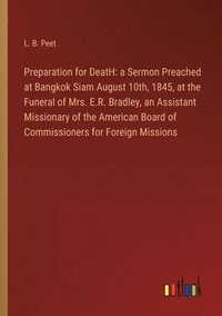 bokomslag Preparation for DeatH: a Sermon Preached at Bangkok Siam August 10th, 1845, at the Funeral of Mrs. E.R. Bradley, an Assistant Missionary of t