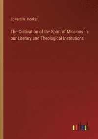 bokomslag The Cultivation of the Spirit of Missions in our Literary and Theological Institutions