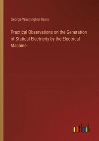 bokomslag Practical Observations on the Generation of Statical Electricity by the Electrical Machine