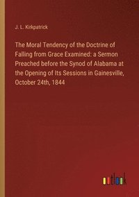 bokomslag The Moral Tendency of the Doctrine of Falling from Grace Examined