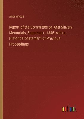 Report of the Committee on Anti-Slavery Memorials, September, 1845 1