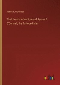 bokomslag The Life and Adventures of James F. O'Connell, the Tattooed Man