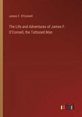 bokomslag The Life and Adventures of James F. O'Connell, the Tattooed Man