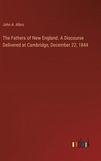 bokomslag The Fathers of New England. A Discourse Delivered at Cambridge, December 22, 1844