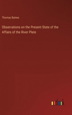 Observations on the Present State of the Affairs of the River Plate