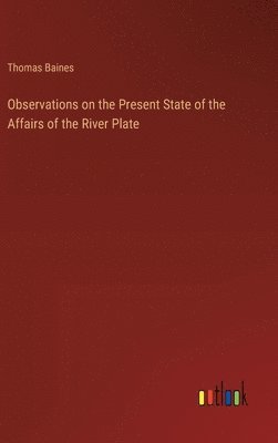 Observations on the Present State of the Affairs of the River Plate 1