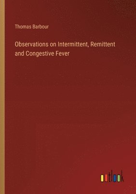 Observations on Intermittent, Remittent and Congestive Fever 1