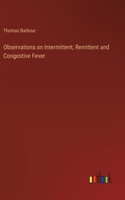 Observations on Intermittent, Remittent and Congestive Fever 1