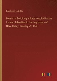 bokomslag Memorial Soliciting a State Hospital for the Insane: Submitted to the Legislature of New Jersey, January 23, 1845