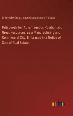 bokomslag Pittsburgh, her Advantageous Position and Great Resources, as a Manufacturing and Commercial City