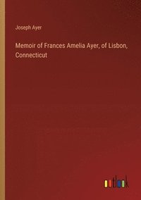 bokomslag Memoir of Frances Amelia Ayer, of Lisbon, Connecticut