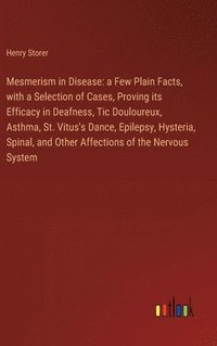 bokomslag Mesmerism in Disease: a Few Plain Facts, with a Selection of Cases, Proving its Efficacy in Deafness, Tic Douloureux, Asthma, St. Vitus's Da