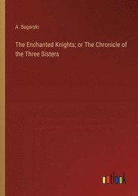 bokomslag The Enchanted Knights; or The Chronicle of the Three Sisters