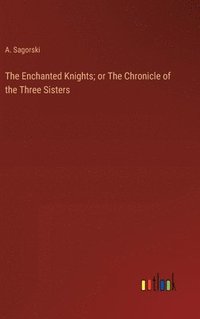bokomslag The Enchanted Knights; or The Chronicle of the Three Sisters
