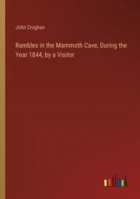 bokomslag Rambles in the Mammoth Cave, During the Year 1844, by a Visitor