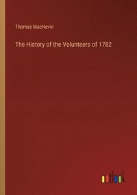 bokomslag The History of the Volunteers of 1782