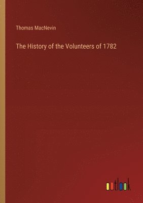 The History of the Volunteers of 1782 1