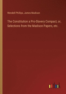 bokomslag The Constitution a Pro-Slavery Compact, or, Selections from the Madison Papers, etc.
