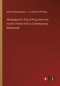 bokomslag Shakespeare's Play of King Henry the Fourth, Printed from a Contemporary Manuscript