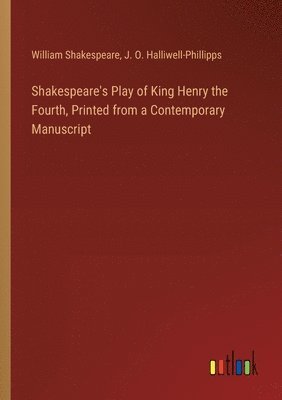 Shakespeare's Play of King Henry the Fourth, Printed from a Contemporary Manuscript 1