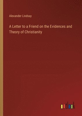 bokomslag A Letter to a Friend on the Evidences and Theory of Christianity