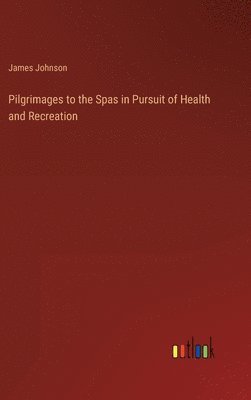 James Johnson - Pilgrimages to the Spas in Pursuit of Health and Recreation, Inbunden