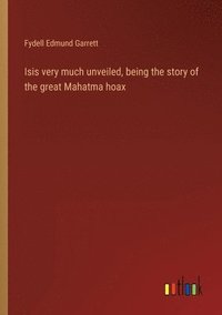 bokomslag Isis very much unveiled, being the story of the great Mahatma hoax