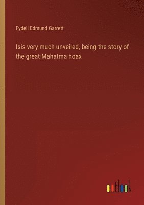 Isis very much unveiled, being the story of the great Mahatma hoax 1