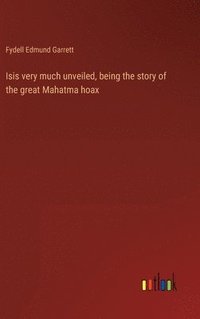bokomslag Isis very much unveiled, being the story of the great Mahatma hoax