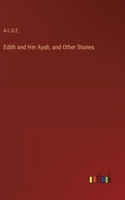 A L O E, A. L. O. E., A.L.O.E. - Edith and Her Ayah, and Other Stories, Inbunden