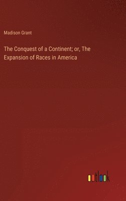 Madison Grant - Conquest of a Continent; or, The Expansion of Races in America, Inbunden
