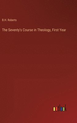 B H Roberts, B. H. Roberts, B.H. Roberts - Seventy's Course in Theology, First Year, Inbunden