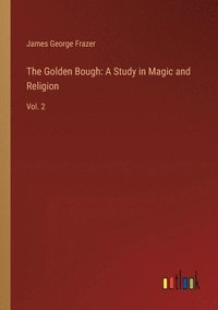 bokomslag The Golden Bough: A Study in Magic and Religion: Vol. 2