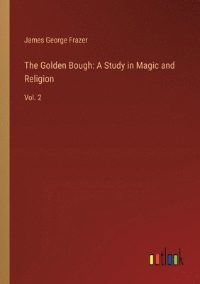 The Golden Bough: A Study in Magic and Religion: Vol. 2 1