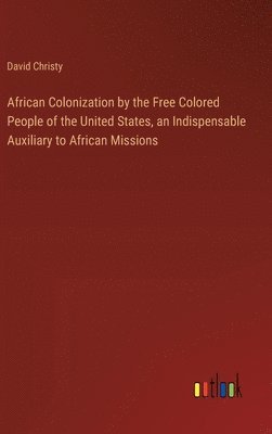 African Colonization by the Free Colored People of the United States, an Indispensable Auxiliary to African Missions 1