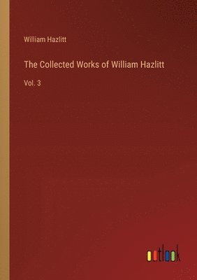 The Collected Works of William Hazlitt 1