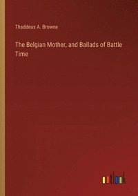 bokomslag The Belgian Mother, and Ballads of Battle Time