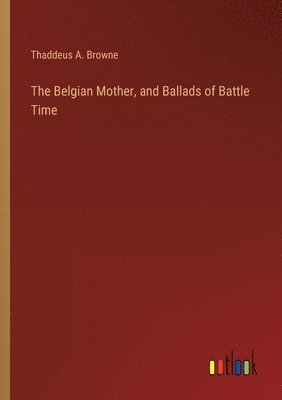 bokomslag Belgian Mother, and Ballads of Battle Time
