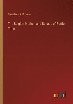 bokomslag The Belgian Mother, and Ballads of Battle Time