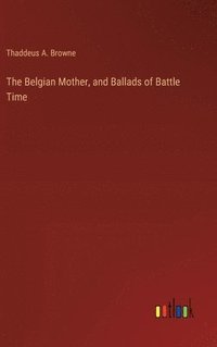 bokomslag The Belgian Mother, and Ballads of Battle Time