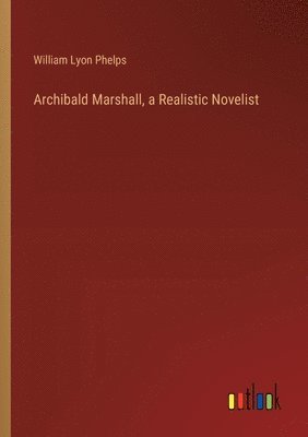 William Lyon Phelps - Archibald Marshall, a Realistic Novelist, Häftad