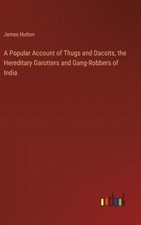 bokomslag A Popular Account of Thugs and Dacoits, the Hereditary Garotters and Gang-Robbers of India