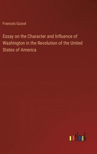 bokomslag Essay on the Character and Influence of Washington in the Revolution of the United States of America