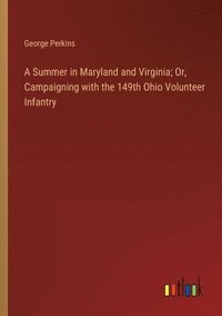 bokomslag A Summer in Maryland and Virginia; Or, Campaigning with the 149th Ohio Volunteer Infantry