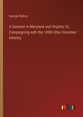 Summer in Maryland and Virginia; Or, Campaigning with the 149th Ohio Volunteer Infantry