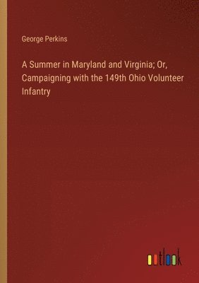 A Summer in Maryland and Virginia; Or, Campaigning with the 149th Ohio Volunteer Infantry 1