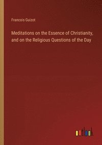 bokomslag Meditations on the Essence of Christianity, and on the Religious Questions of the Day