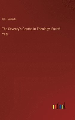 B H Roberts, B. H. Roberts, B.H. Roberts - Seventy's Course in Theology, Fourth Year, Inbunden